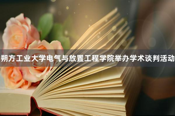 朔方工业大学电气与放置工程学院举办学术谈判活动