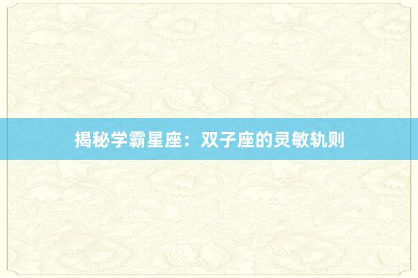 揭秘学霸星座：双子座的灵敏轨则