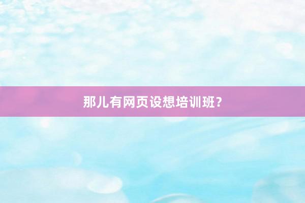 那儿有网页设想培训班？