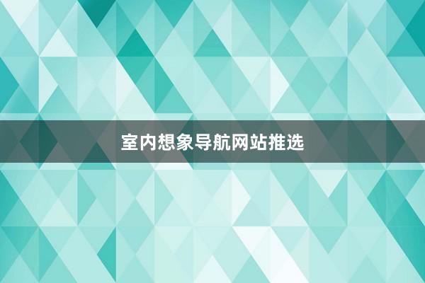 室内想象导航网站推选